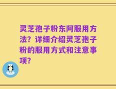 灵芝孢子粉东阿服用方法？详细介绍灵芝孢子粉的服用方式和注意事项？