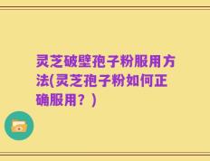 灵芝破壁孢子粉服用方法(灵芝孢子粉如何正确服用？)