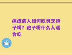 癌症病人如何吃灵芝孢子粉？孢子粉什么人适合吃