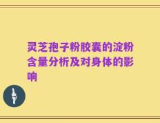 灵芝孢子粉胶囊的淀粉含量分析及对身体的影响