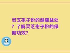 灵芝孢子粉的健康益处？了解灵芝孢子粉的保健功效？