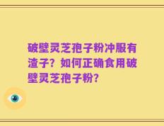 破壁灵芝孢子粉冲服有渣子？如何正确食用破壁灵芝孢子粉？