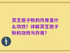 灵芝孢子粉的作用是什么功效？详解灵芝孢子粉的功效与作用？