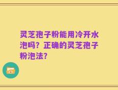 灵芝孢子粉能用冷开水泡吗？正确的灵芝孢子粉泡法？