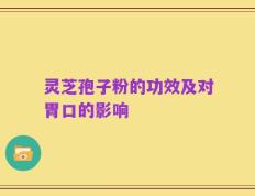 灵芝孢子粉的功效及对胃口的影响