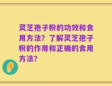 灵芝孢子粉的功效和食用方法？了解灵芝孢子粉的作用和正确的食用方法？