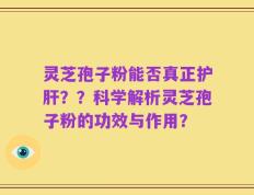 灵芝孢子粉能否真正护肝？？科学解析灵芝孢子粉的功效与作用？