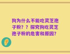 狗为什么不能吃灵芝孢子粉？？探究狗吃灵芝孢子粉的危害和原因？