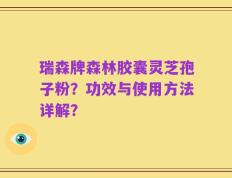 瑞森牌森林胶囊灵芝孢子粉？功效与使用方法详解？