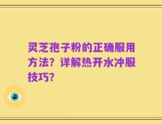 灵芝孢子粉的正确服用方法？详解热开水冲服技巧？