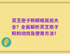 灵芝孢子粉瞑眩反应大全？全面解析灵芝孢子粉的功效及使用方法？