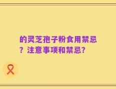 的灵芝孢子粉食用禁忌？注意事项和禁忌？
