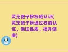 灵芝孢子粉权威认证(灵芝孢子粉通过权威认证，保证品质，提升健康)
