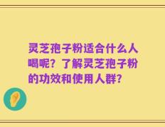 灵芝孢子粉适合什么人喝呢？了解灵芝孢子粉的功效和使用人群？