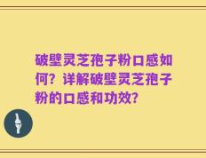 破壁灵芝孢子粉口感如何？详解破壁灵芝孢子粉的口感和功效？