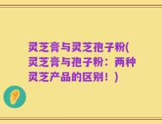 灵芝膏与灵芝孢子粉(灵芝膏与孢子粉：两种灵芝产品的区别！)