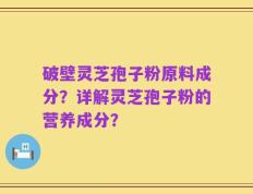 破壁灵芝孢子粉原料成分？详解灵芝孢子粉的营养成分？