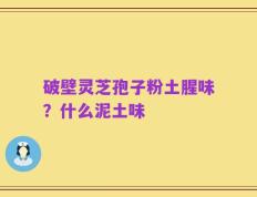 破壁灵芝孢子粉土腥味？什么泥土味