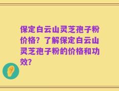 保定白云山灵芝孢子粉价格？了解保定白云山灵芝孢子粉的价格和功效？