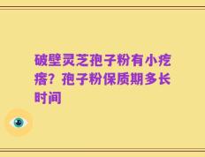 破壁灵芝孢子粉有小疙瘩？孢子粉保质期多长时间