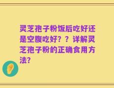 灵芝孢子粉饭后吃好还是空腹吃好？？详解灵芝孢子粉的正确食用方法？