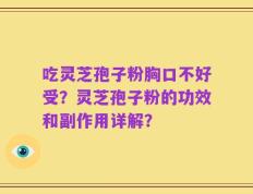 吃灵芝孢子粉胸口不好受？灵芝孢子粉的功效和副作用详解？