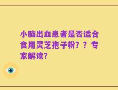 小脑出血患者是否适合食用灵芝孢子粉？？专家解读？
