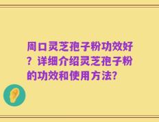 周口灵芝孢子粉功效好？详细介绍灵芝孢子粉的功效和使用方法？