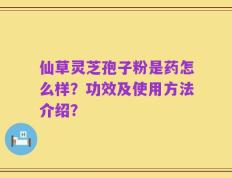 仙草灵芝孢子粉是药怎么样？功效及使用方法介绍？
