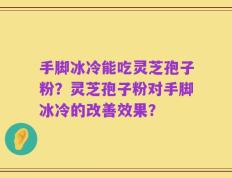 手脚冰冷能吃灵芝孢子粉？灵芝孢子粉对手脚冰冷的改善效果？