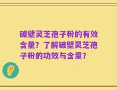 破壁灵芝孢子粉的有效含量？了解破壁灵芝孢子粉的功效与含量？