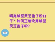 喝完破壁灵芝孢子粉口干？如何正确饮用破壁灵芝孢子粉？