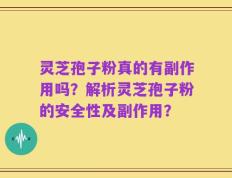 灵芝孢子粉真的有副作用吗？解析灵芝孢子粉的安全性及副作用？