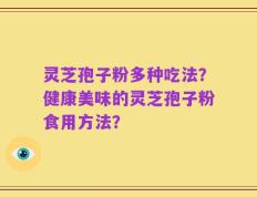 灵芝孢子粉多种吃法？健康美味的灵芝孢子粉食用方法？