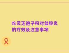 吃灵芝孢子粉对盆腔炎的疗效及注意事项