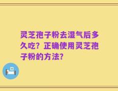 灵芝孢子粉去湿气后多久吃？正确使用灵芝孢子粉的方法？