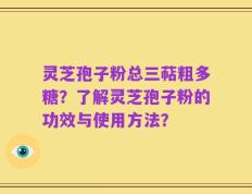 灵芝孢子粉总三萜粗多糖？了解灵芝孢子粉的功效与使用方法？