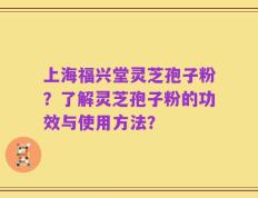 上海福兴堂灵芝孢子粉？了解灵芝孢子粉的功效与使用方法？