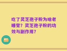 吃了灵芝孢子粉为啥老睡觉？灵芝孢子粉的功效与副作用？