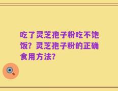 吃了灵芝孢子粉吃不饱饭？灵芝孢子粉的正确食用方法？