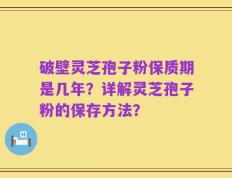 破壁灵芝孢子粉保质期是几年？详解灵芝孢子粉的保存方法？