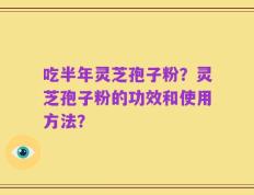吃半年灵芝孢子粉？灵芝孢子粉的功效和使用方法？