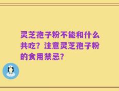 灵芝孢子粉不能和什么共吃？注意灵芝孢子粉的食用禁忌？
