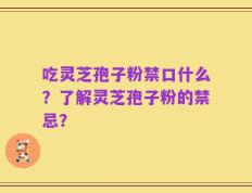 吃灵芝孢子粉禁口什么？了解灵芝孢子粉的禁忌？