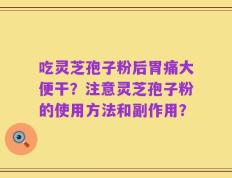 吃灵芝孢子粉后胃痛大便干？注意灵芝孢子粉的使用方法和副作用？