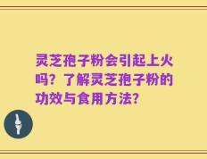 灵芝孢子粉会引起上火吗？了解灵芝孢子粉的功效与食用方法？