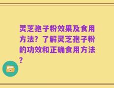 灵芝孢子粉效果及食用方法？了解灵芝孢子粉的功效和正确食用方法？