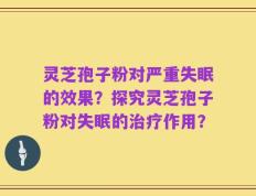 灵芝孢子粉对严重失眠的效果？探究灵芝孢子粉对失眠的治疗作用？
