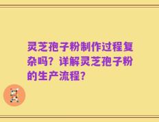 灵芝孢子粉制作过程复杂吗？详解灵芝孢子粉的生产流程？