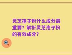 灵芝孢子粉什么成分最重要？解析灵芝孢子粉的有效成分？